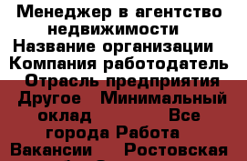 Менеджер в агентство недвижимости › Название организации ­ Компания-работодатель › Отрасль предприятия ­ Другое › Минимальный оклад ­ 25 000 - Все города Работа » Вакансии   . Ростовская обл.,Зверево г.